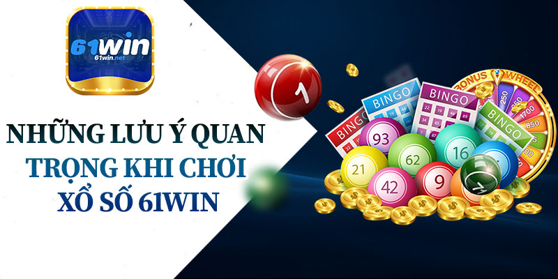 Những Lưu Ý Quan Trọng Khi Chơi Xổ Số 61Win