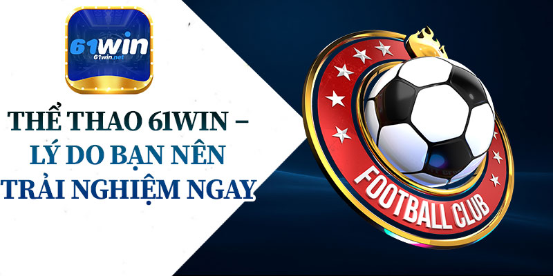 Thể Thao 61Win – Lý Do Bạn Nên Trải Nghiệm Ngay