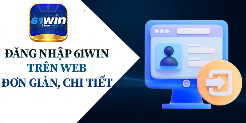 Cách Đăng Nhập 61Win Trên Web Đơn Giản, Chi Tiết.