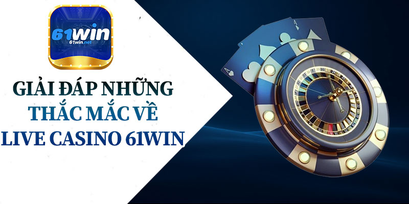 Giải Đáp Những Thắc Mắc Về Live Casino 61Win