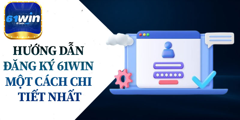 Hướng Dẫn Đăng Ký 61Win Một Cách Chi Tiết Nhất