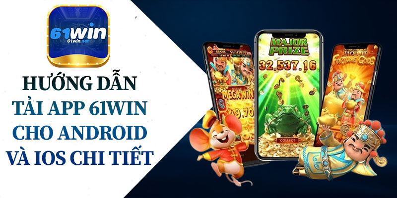 Hướng Dẫn Tải App 61Win Cho Android Và iOS Chi Tiết