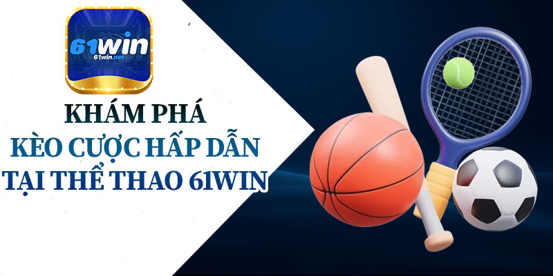Khám Phá Kèo Cược Hấp Dẫn Tại Thể Thao 61Win