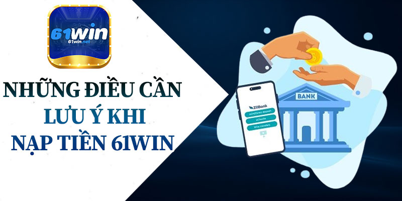 Những Điều Cần Lưu Ý Khi Nạp Tiền 61Win